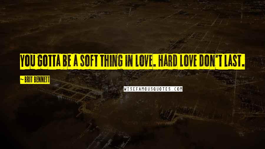 Brit Bennett Quotes: You gotta be a soft thing in love. Hard love don't last.