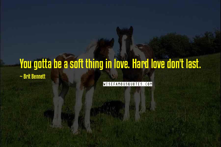 Brit Bennett Quotes: You gotta be a soft thing in love. Hard love don't last.