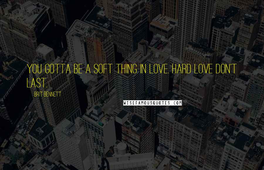 Brit Bennett Quotes: You gotta be a soft thing in love. Hard love don't last.