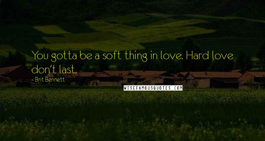 Brit Bennett Quotes: You gotta be a soft thing in love. Hard love don't last.