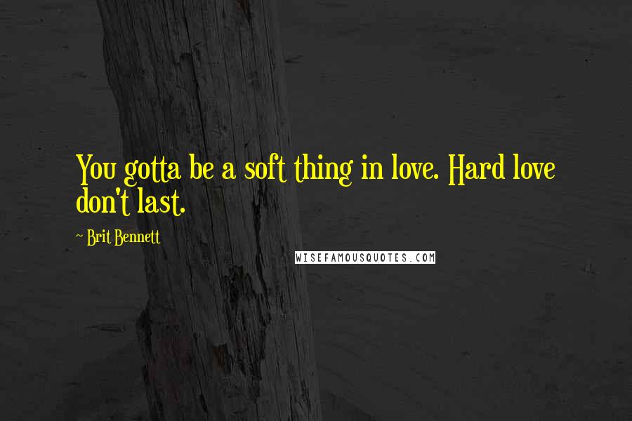 Brit Bennett Quotes: You gotta be a soft thing in love. Hard love don't last.