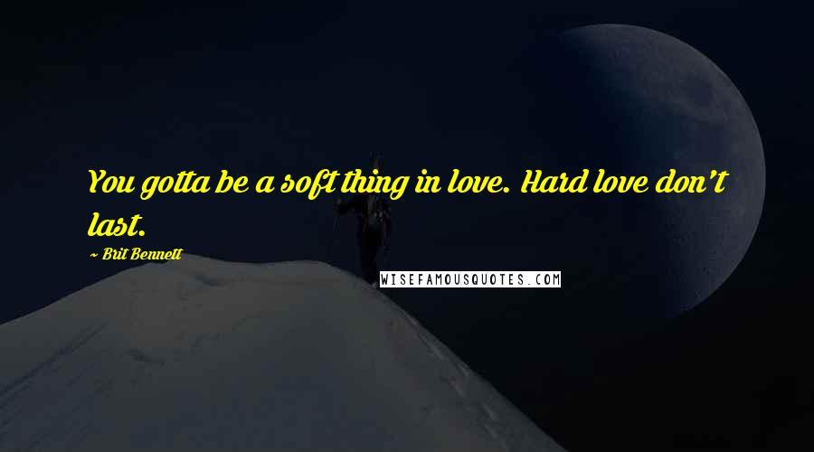 Brit Bennett Quotes: You gotta be a soft thing in love. Hard love don't last.
