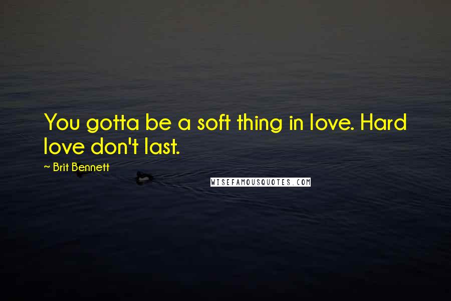 Brit Bennett Quotes: You gotta be a soft thing in love. Hard love don't last.