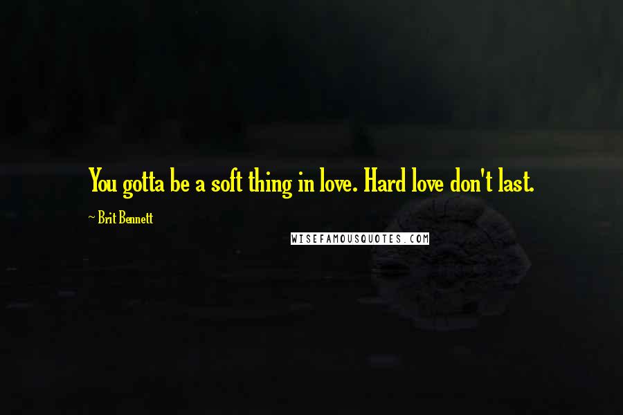 Brit Bennett Quotes: You gotta be a soft thing in love. Hard love don't last.