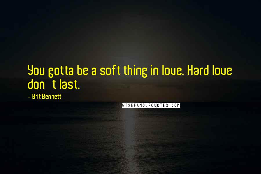 Brit Bennett Quotes: You gotta be a soft thing in love. Hard love don't last.