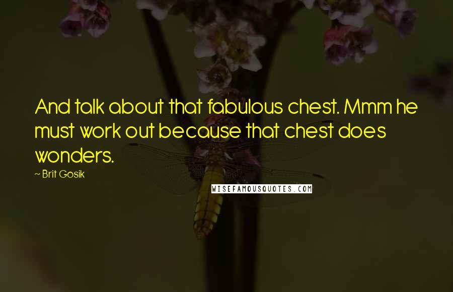 Brit Gosik Quotes: And talk about that fabulous chest. Mmm he must work out because that chest does wonders.