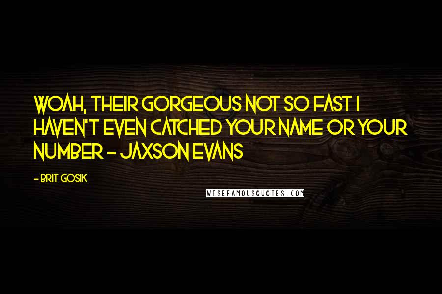 Brit Gosik Quotes: Woah, their gorgeous not so fast I haven't even catched your name or your number - Jaxson Evans