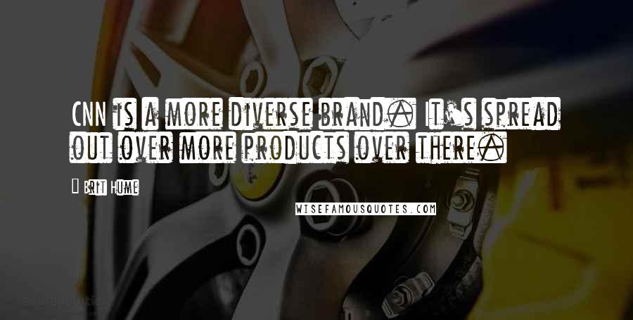Brit Hume Quotes: CNN is a more diverse brand. It's spread out over more products over there.