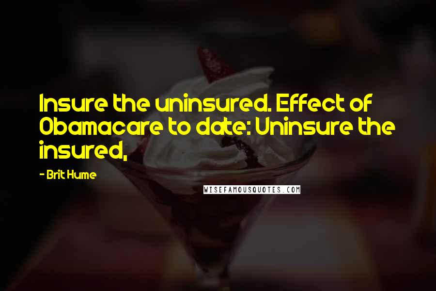 Brit Hume Quotes: Insure the uninsured. Effect of Obamacare to date: Uninsure the insured,