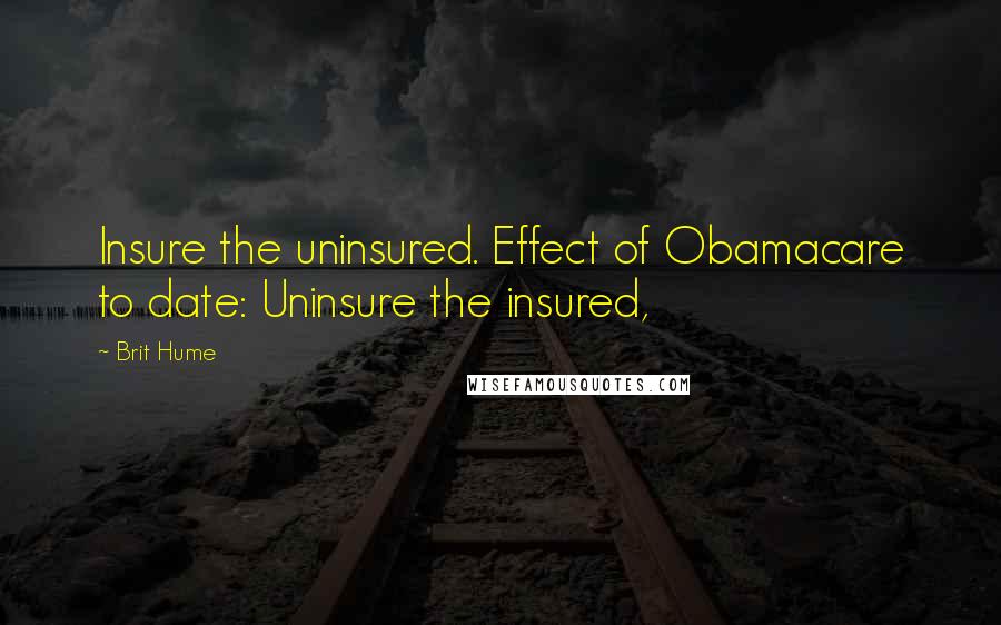 Brit Hume Quotes: Insure the uninsured. Effect of Obamacare to date: Uninsure the insured,