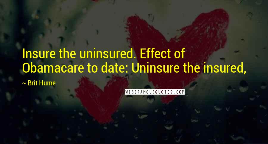 Brit Hume Quotes: Insure the uninsured. Effect of Obamacare to date: Uninsure the insured,