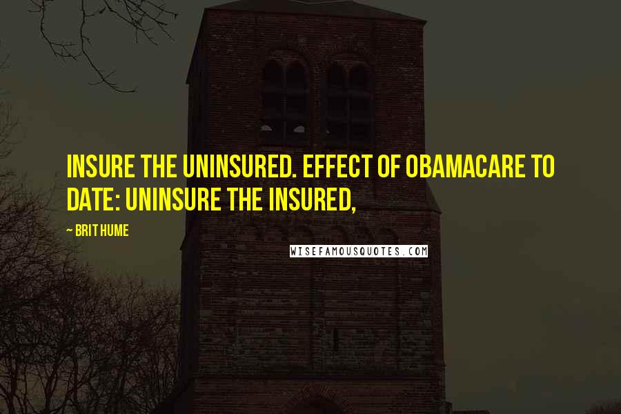 Brit Hume Quotes: Insure the uninsured. Effect of Obamacare to date: Uninsure the insured,