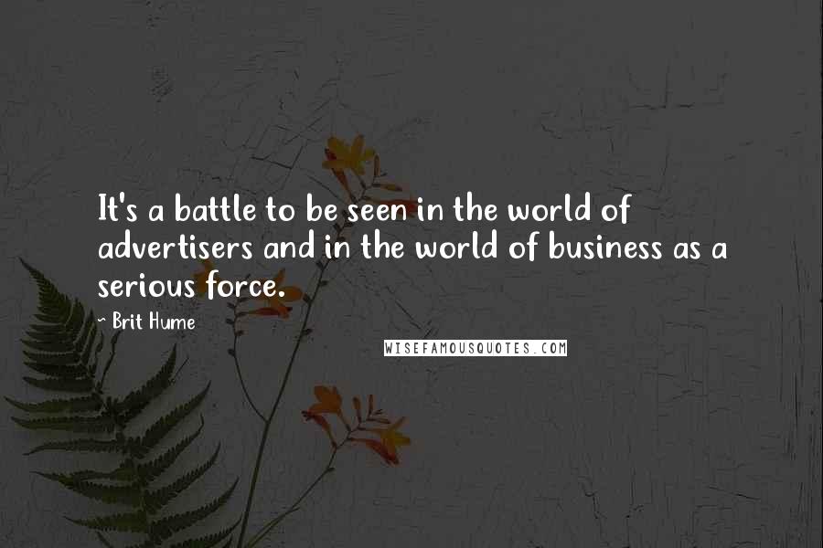 Brit Hume Quotes: It's a battle to be seen in the world of advertisers and in the world of business as a serious force.