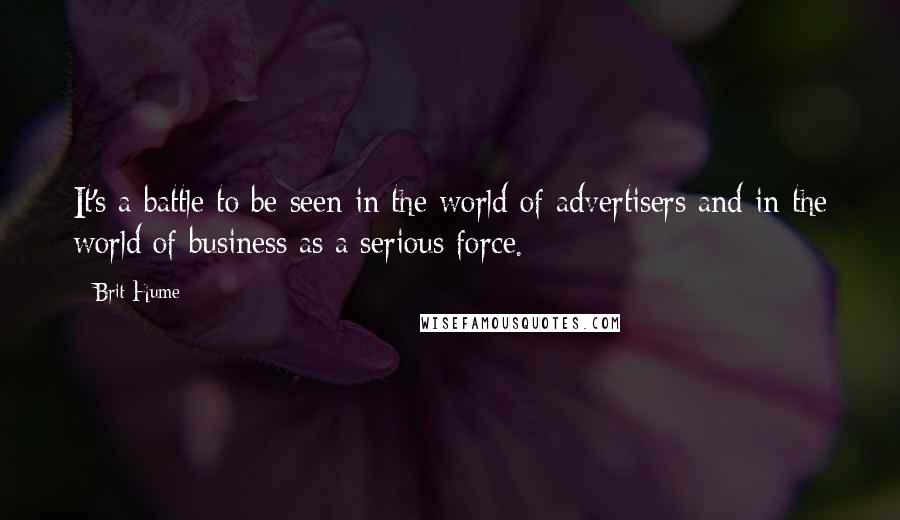 Brit Hume Quotes: It's a battle to be seen in the world of advertisers and in the world of business as a serious force.