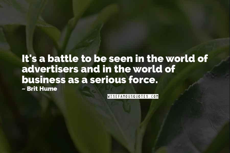 Brit Hume Quotes: It's a battle to be seen in the world of advertisers and in the world of business as a serious force.