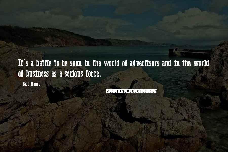 Brit Hume Quotes: It's a battle to be seen in the world of advertisers and in the world of business as a serious force.