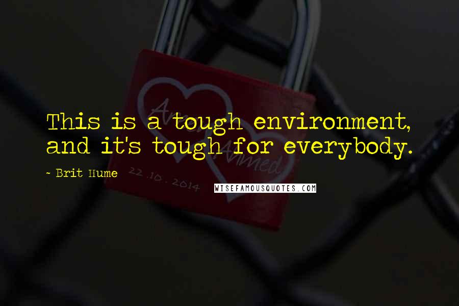 Brit Hume Quotes: This is a tough environment, and it's tough for everybody.
