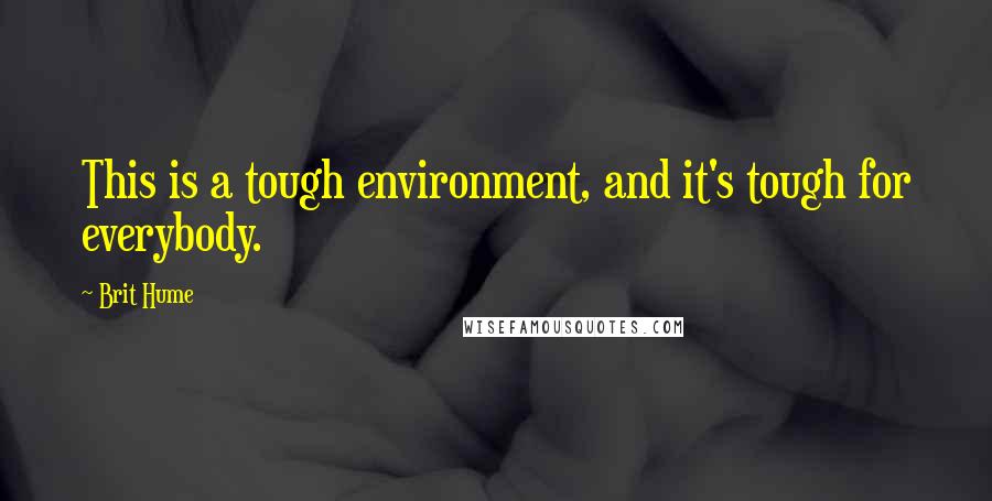 Brit Hume Quotes: This is a tough environment, and it's tough for everybody.