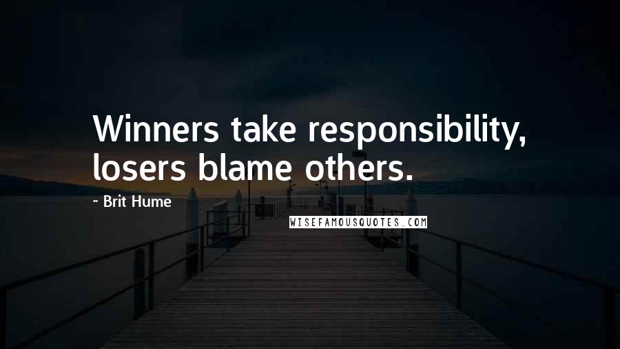 Brit Hume Quotes: Winners take responsibility, losers blame others.