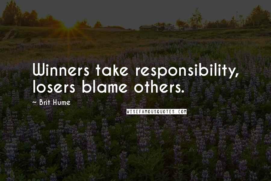 Brit Hume Quotes: Winners take responsibility, losers blame others.