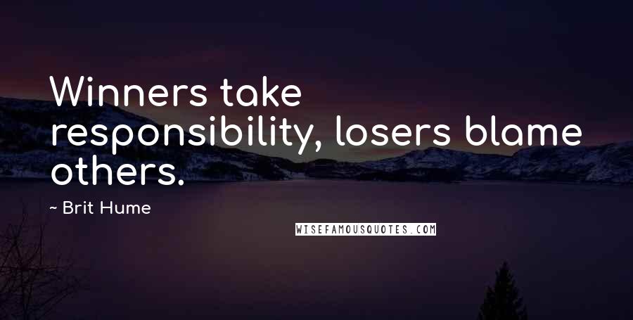 Brit Hume Quotes: Winners take responsibility, losers blame others.