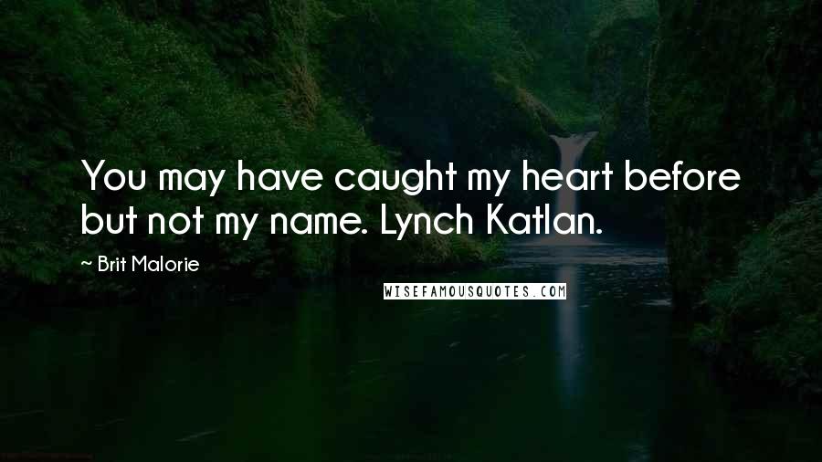 Brit Malorie Quotes: You may have caught my heart before but not my name. Lynch Katlan.