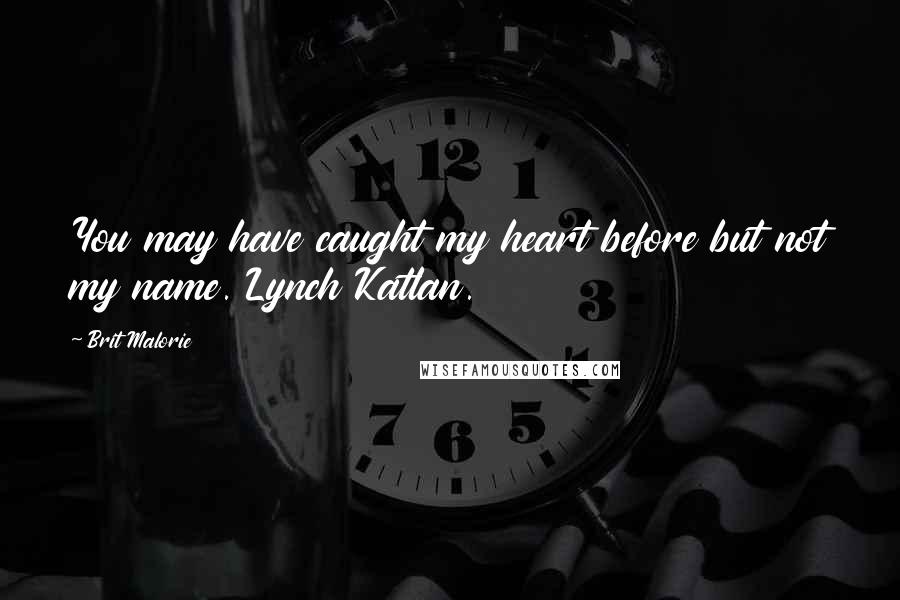 Brit Malorie Quotes: You may have caught my heart before but not my name. Lynch Katlan.
