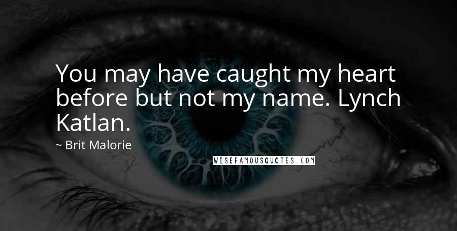 Brit Malorie Quotes: You may have caught my heart before but not my name. Lynch Katlan.