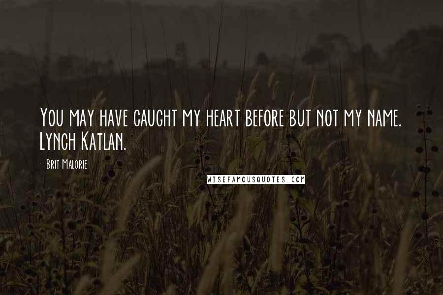 Brit Malorie Quotes: You may have caught my heart before but not my name. Lynch Katlan.