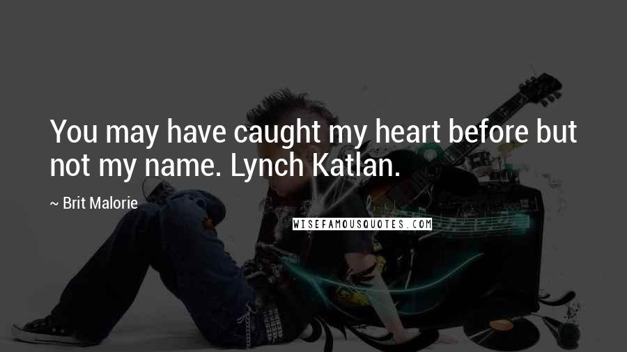 Brit Malorie Quotes: You may have caught my heart before but not my name. Lynch Katlan.