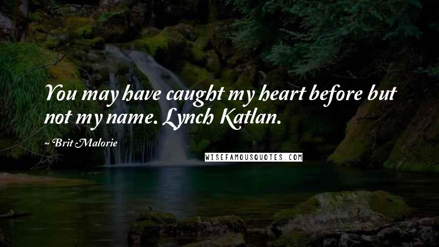 Brit Malorie Quotes: You may have caught my heart before but not my name. Lynch Katlan.