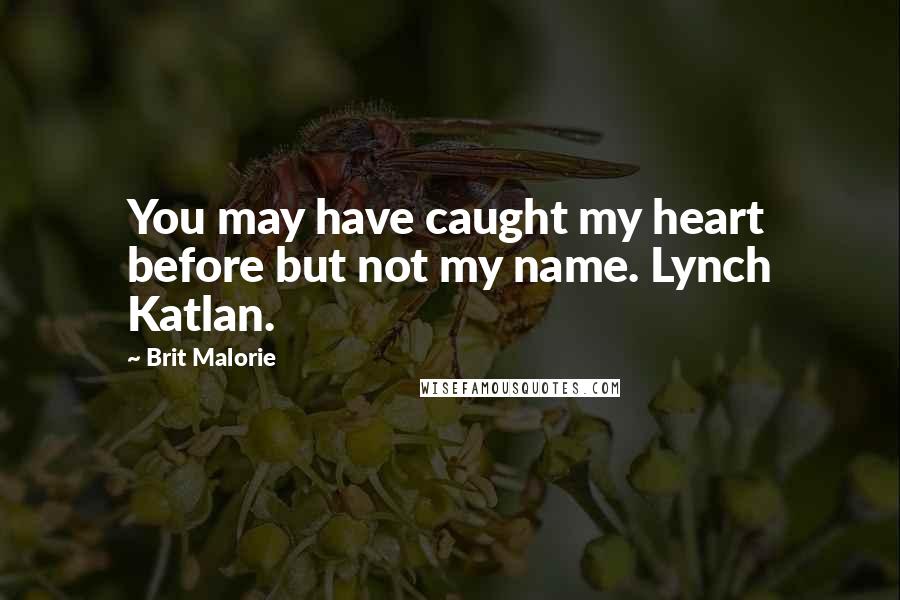 Brit Malorie Quotes: You may have caught my heart before but not my name. Lynch Katlan.