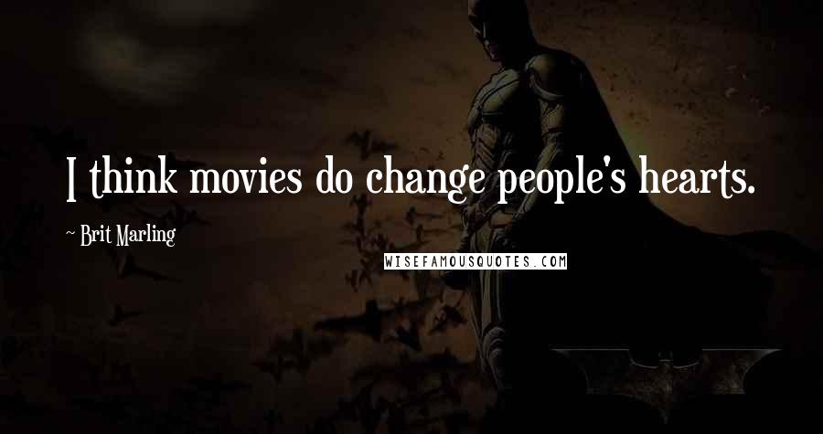 Brit Marling Quotes: I think movies do change people's hearts.
