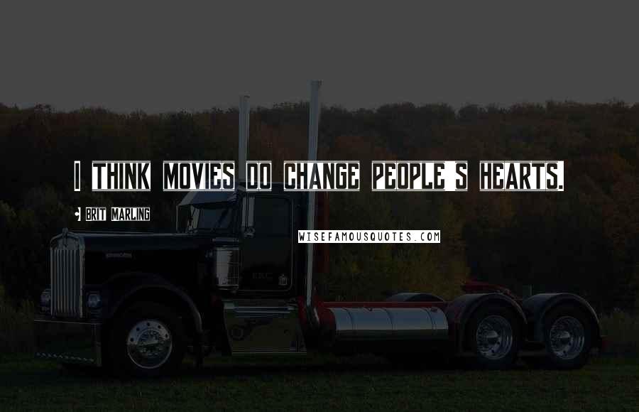 Brit Marling Quotes: I think movies do change people's hearts.