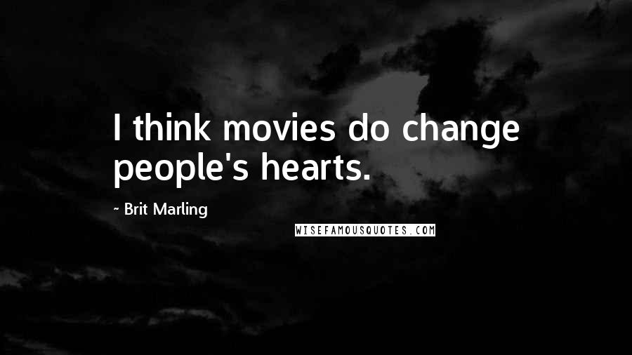 Brit Marling Quotes: I think movies do change people's hearts.