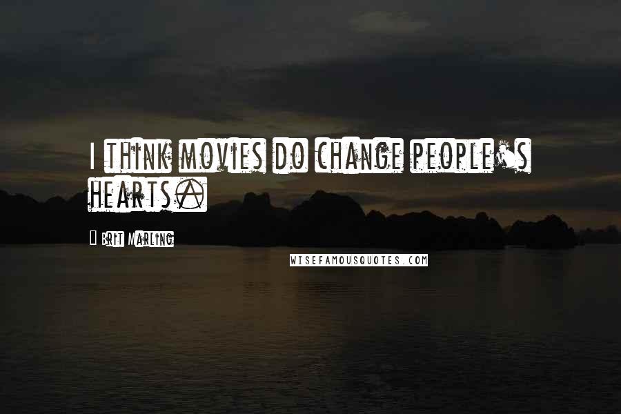 Brit Marling Quotes: I think movies do change people's hearts.