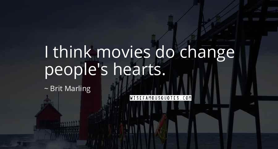 Brit Marling Quotes: I think movies do change people's hearts.