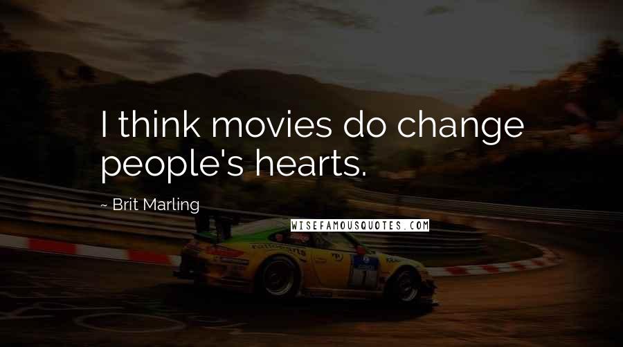 Brit Marling Quotes: I think movies do change people's hearts.