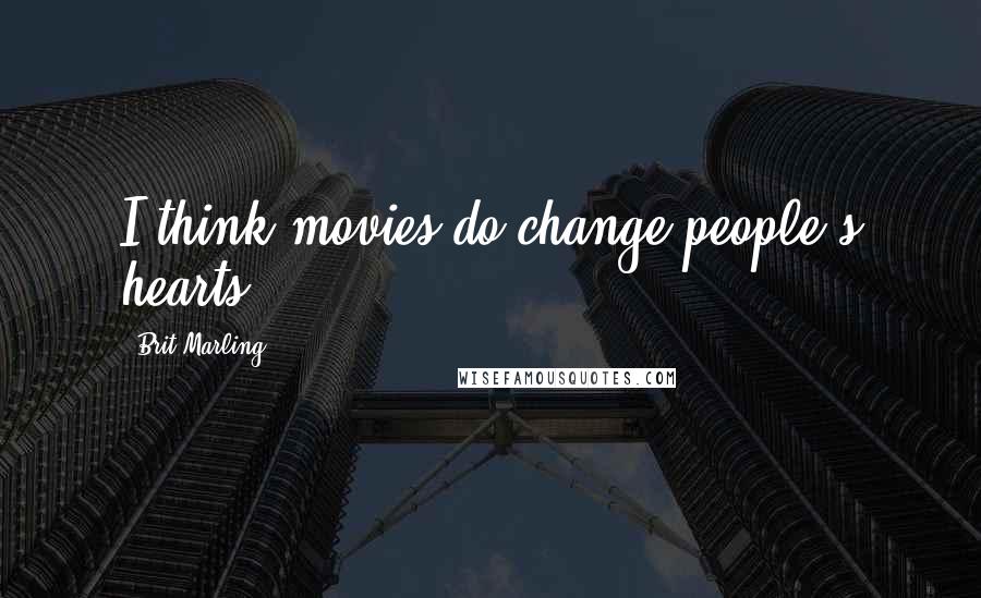 Brit Marling Quotes: I think movies do change people's hearts.