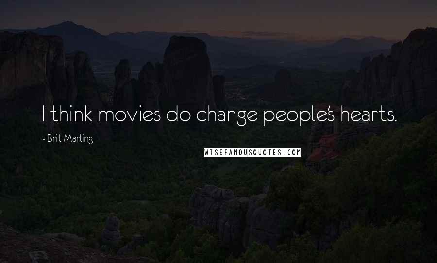 Brit Marling Quotes: I think movies do change people's hearts.