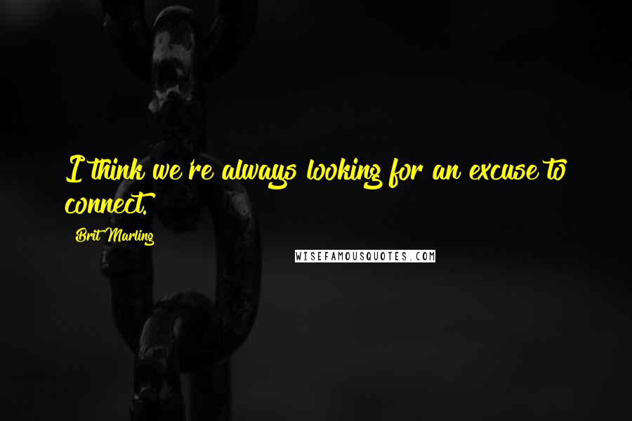 Brit Marling Quotes: I think we're always looking for an excuse to connect.