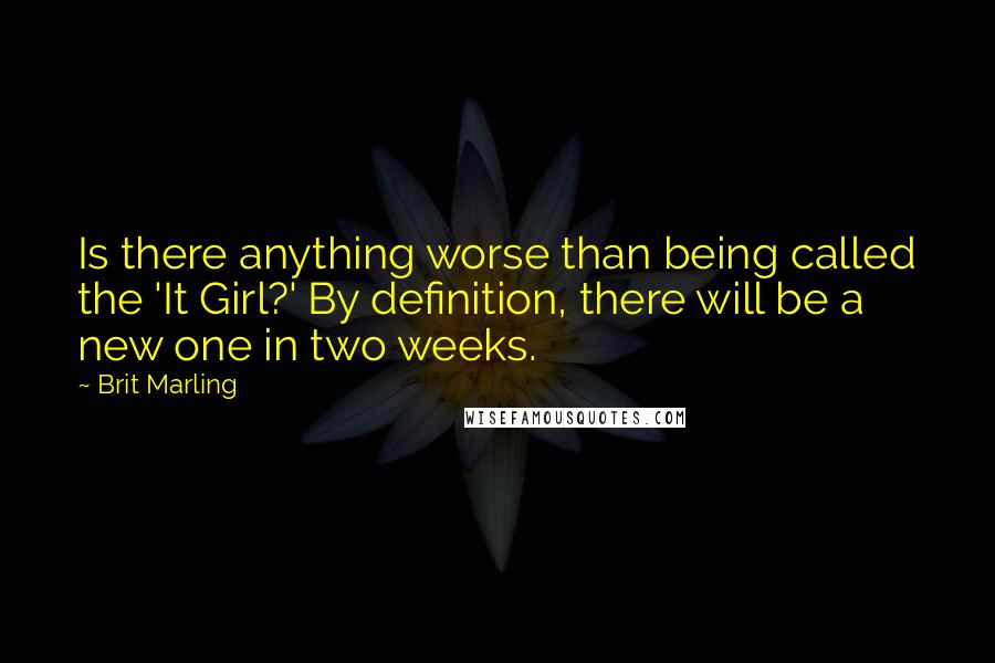 Brit Marling Quotes: Is there anything worse than being called the 'It Girl?' By definition, there will be a new one in two weeks.