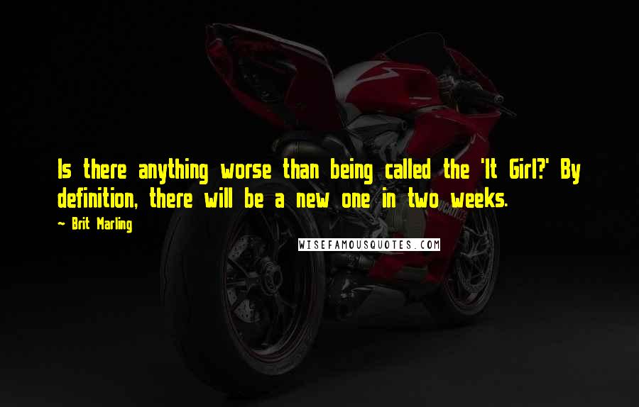 Brit Marling Quotes: Is there anything worse than being called the 'It Girl?' By definition, there will be a new one in two weeks.