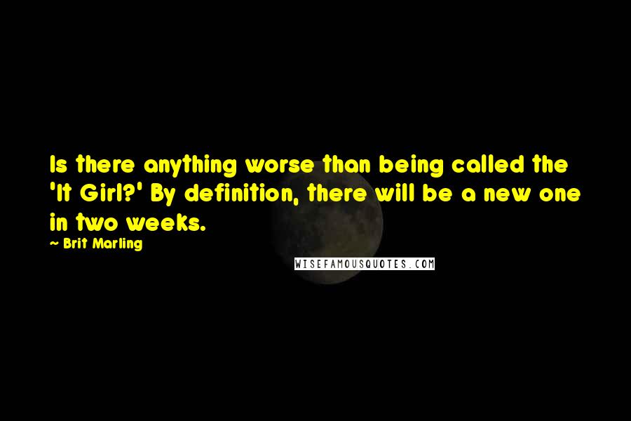 Brit Marling Quotes: Is there anything worse than being called the 'It Girl?' By definition, there will be a new one in two weeks.