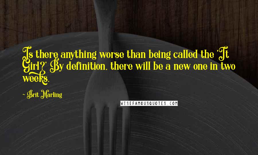 Brit Marling Quotes: Is there anything worse than being called the 'It Girl?' By definition, there will be a new one in two weeks.