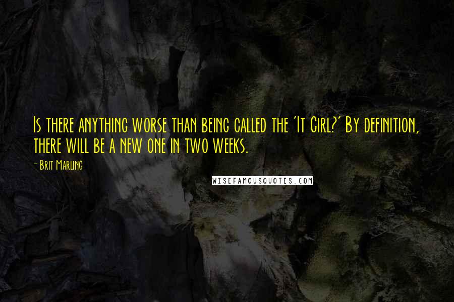 Brit Marling Quotes: Is there anything worse than being called the 'It Girl?' By definition, there will be a new one in two weeks.