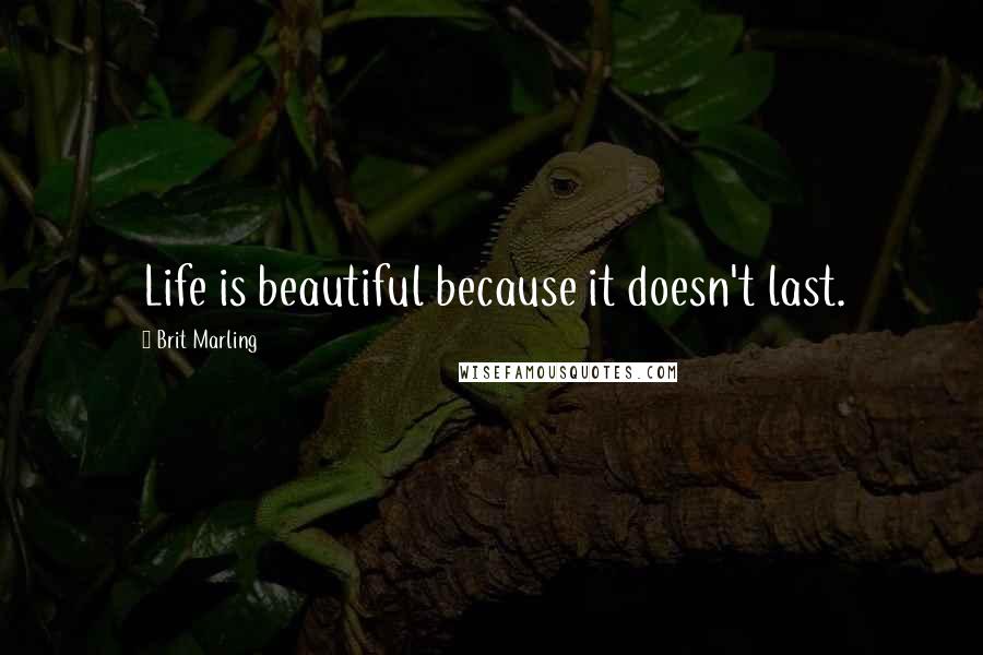 Brit Marling Quotes: Life is beautiful because it doesn't last.