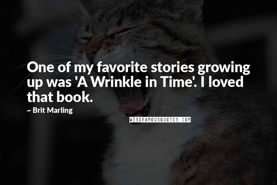 Brit Marling Quotes: One of my favorite stories growing up was 'A Wrinkle in Time'. I loved that book.