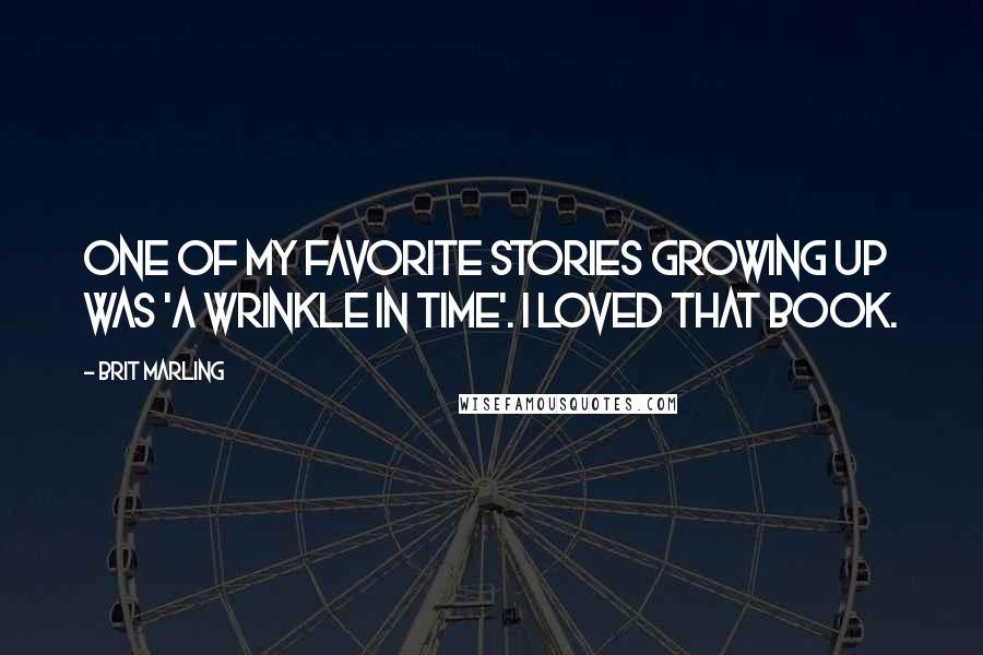 Brit Marling Quotes: One of my favorite stories growing up was 'A Wrinkle in Time'. I loved that book.