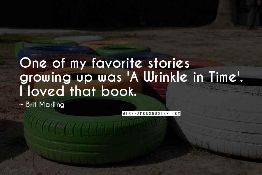 Brit Marling Quotes: One of my favorite stories growing up was 'A Wrinkle in Time'. I loved that book.